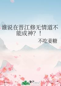 谁说在晋江修无情道不能成神?!不吃姜糖