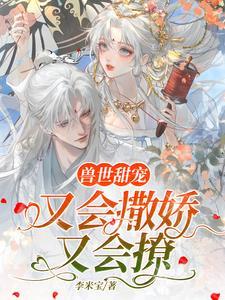 兽世甜宠又会撒娇又会撩李米宝 / 著
