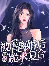 被虐离婚后顾总跪求复合短剧