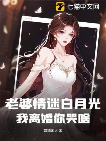 老婆情迷白月光，我离婚你哭啥？
